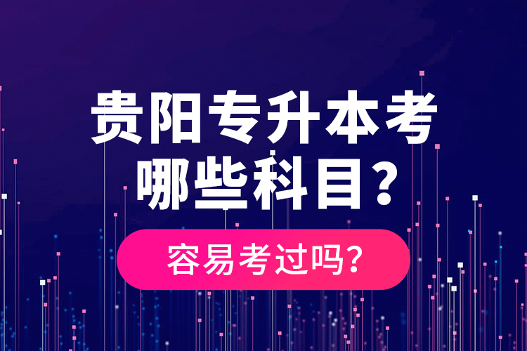 貴陽專升本考哪些科目？容易考過嗎？