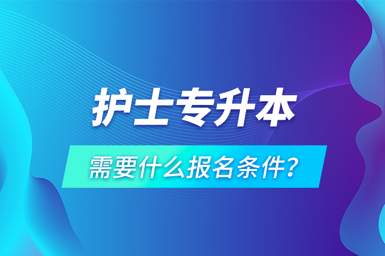 護士專升本需要什么報名條件？