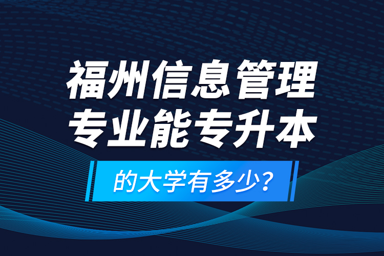 福州信息管理專業(yè)能專升本的大學(xué)有多少？