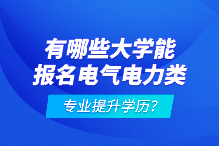 有哪些大學能報名電氣電力類專業(yè)提升學歷？