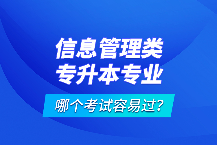 信息管理類(lèi)專(zhuān)升本專(zhuān)業(yè)哪個(gè)考試容易過(guò)？