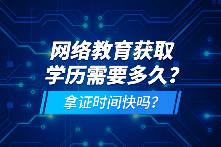 網(wǎng)絡(luò)教育獲取學(xué)歷需要多久？拿證時(shí)間快嗎？