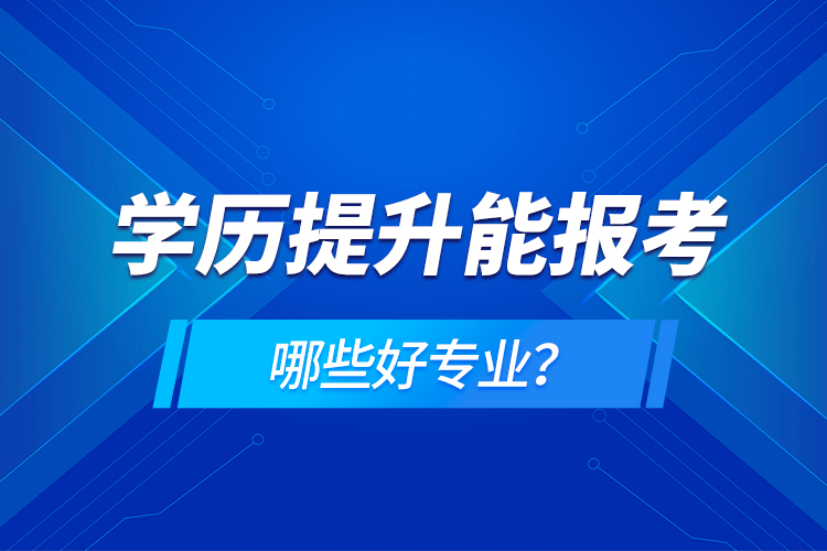 學(xué)歷在提升能報考哪些好專業(yè)？
