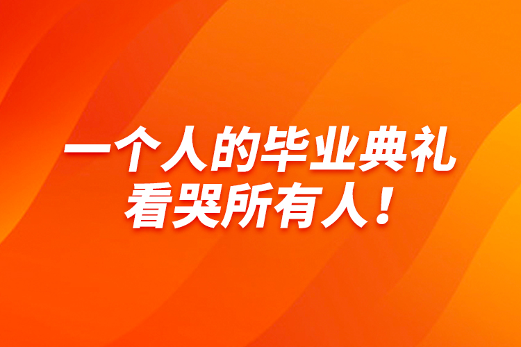 一個人的畢業(yè)典禮，看哭所有人！