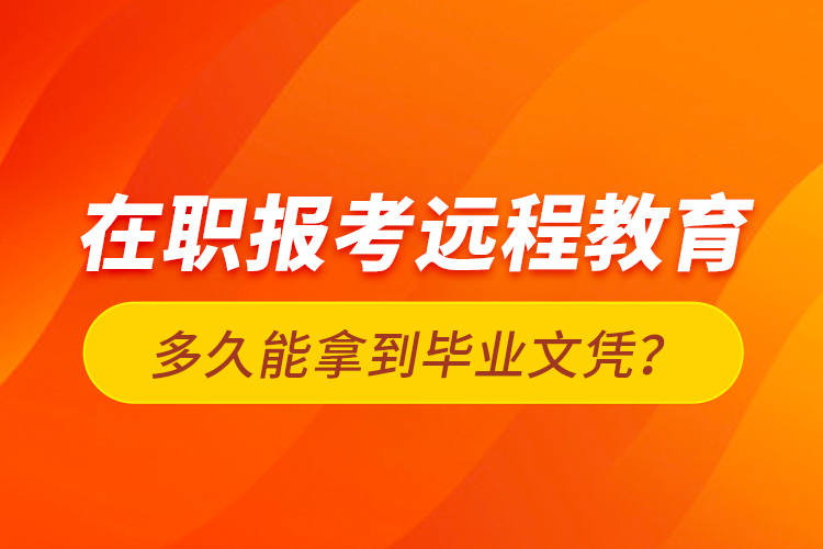 在職報(bào)考遠(yuǎn)程教育多久能拿到畢業(yè)文憑？