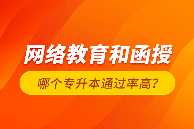 網(wǎng)絡教育和函授哪個專升本通過率高？