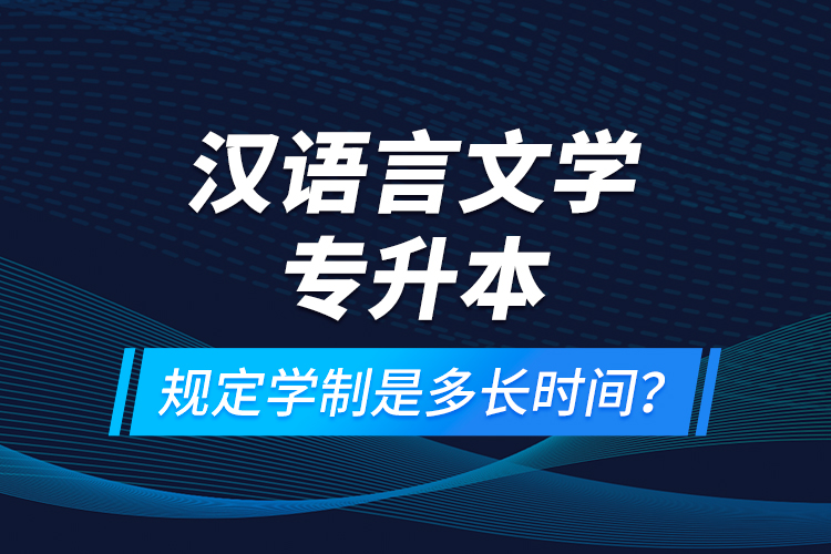 漢語(yǔ)言文學(xué)專升本規(guī)定學(xué)制是多長(zhǎng)時(shí)間？