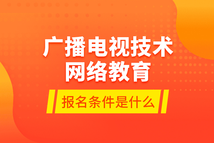 廣播電視技術網(wǎng)絡教育報名條件是什么
