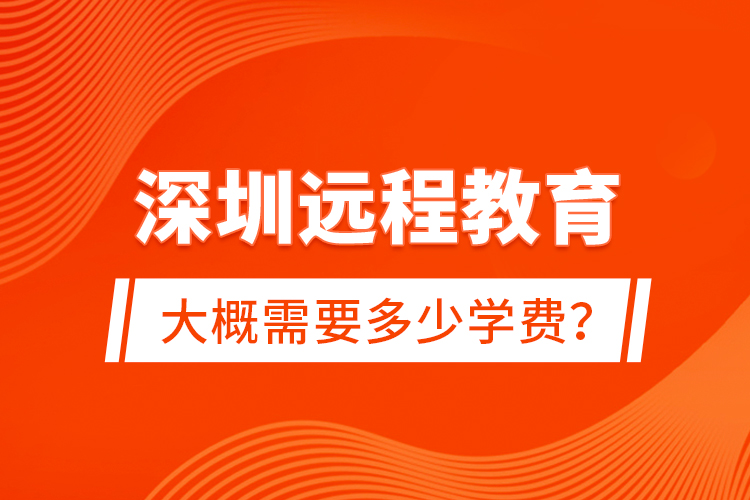 深圳遠(yuǎn)程教育大概需要多少學(xué)費(fèi)？