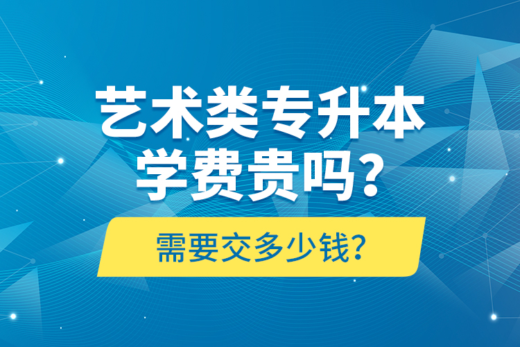 藝術(shù)類(lèi)專(zhuān)升本學(xué)費(fèi)貴嗎？需要交多少錢(qián)？