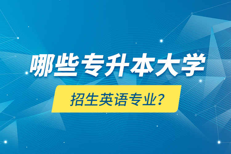 哪些專升本大學(xué)招生英語專業(yè)？