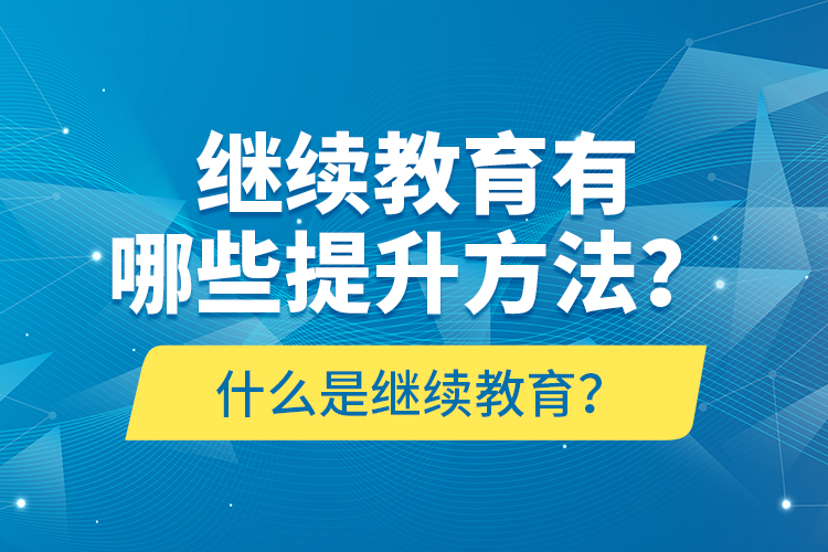 什么是繼續(xù)教育？繼續(xù)教育有哪些提升方法？