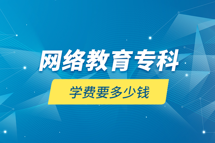 網(wǎng)絡(luò)教育?？茖W(xué)費(fèi)要多少錢(qián)