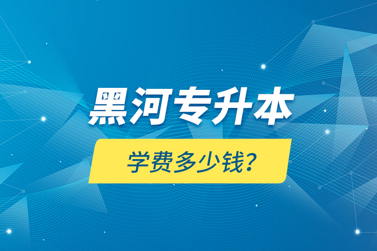 黑河專升本學(xué)費(fèi)多少錢？
