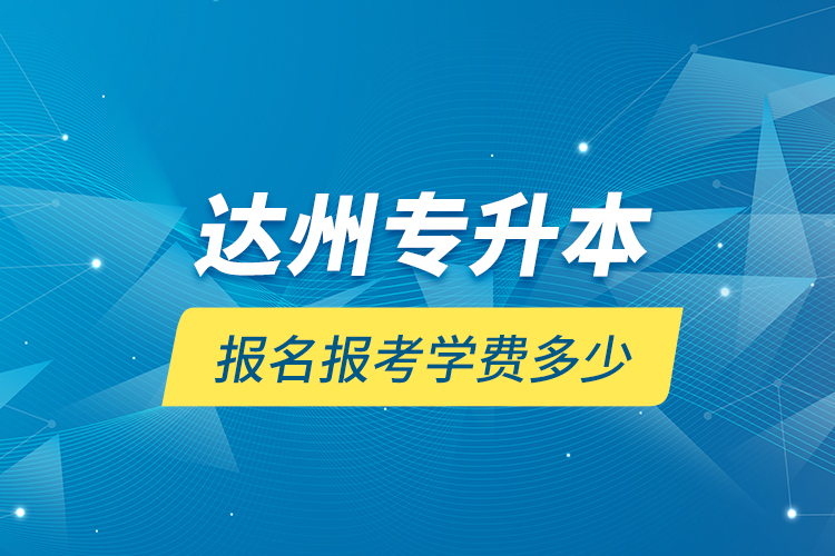 達(dá)州專升本報名報考學(xué)費(fèi)多少
