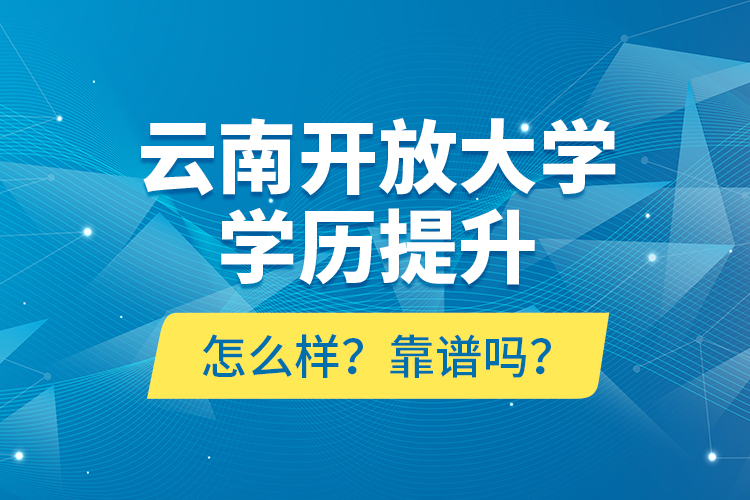 云南開放大學(xué)學(xué)歷提升怎么樣？靠譜嗎？