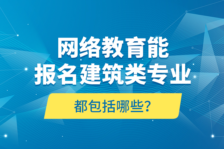 網(wǎng)絡(luò)教育能報(bào)名建筑類(lèi)專(zhuān)業(yè)都包括哪些？