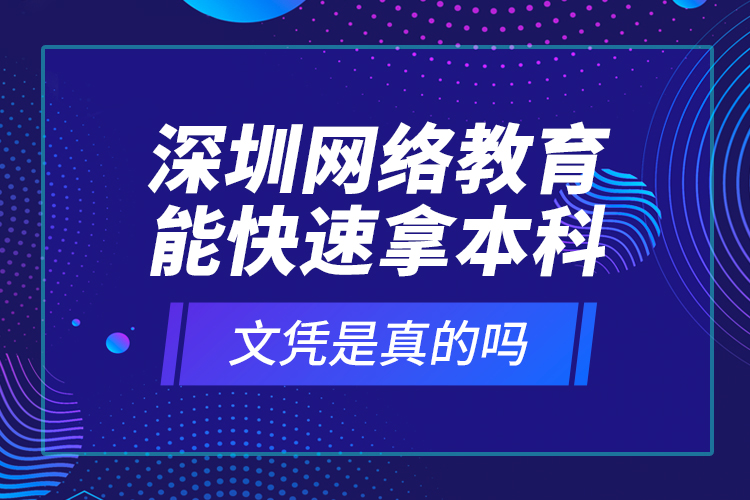 深圳網(wǎng)絡(luò)教育能快速拿本科文憑是真的嗎？