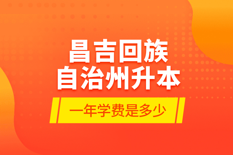 昌吉回族自治州升本一年學費是多少？