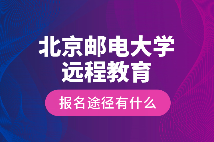 北京郵電大學遠程教育報名途徑有什么？