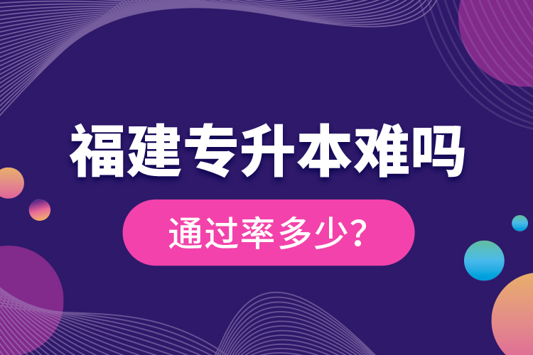 福建專升本難嗎？通過(guò)率多少？
