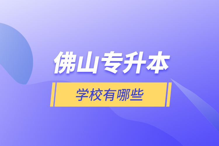 佛山專升本學(xué)校有哪些？