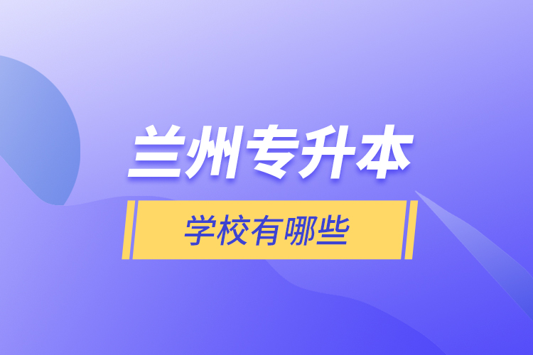 蘭州專升本學(xué)校有哪些？