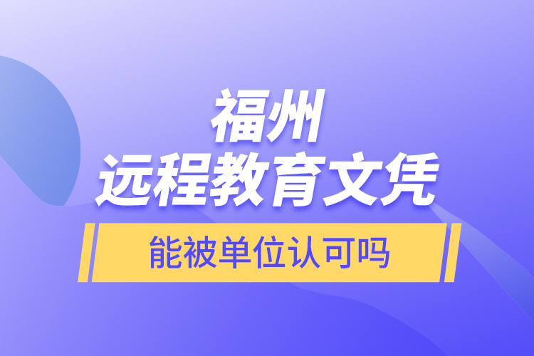 福州遠程教育文憑能被單位認可嗎？
