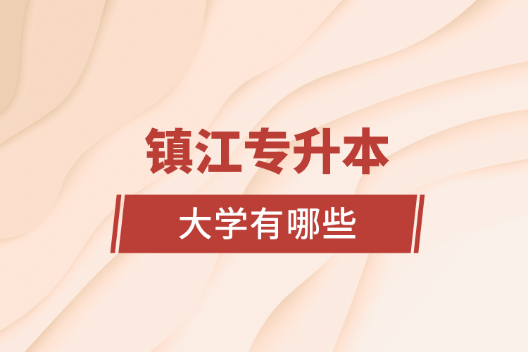 鎮(zhèn)江專升本大學(xué)有哪些？