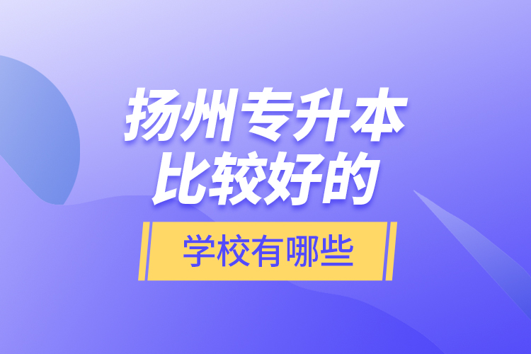 揚州專升本比較好的學(xué)校有哪些？