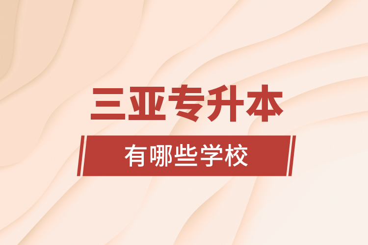 三亞專升本有哪些學(xué)校？