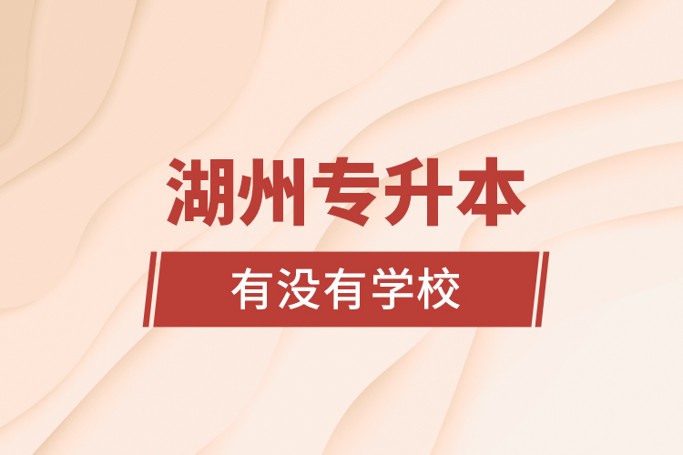 湖州專升本有沒(méi)有學(xué)校？