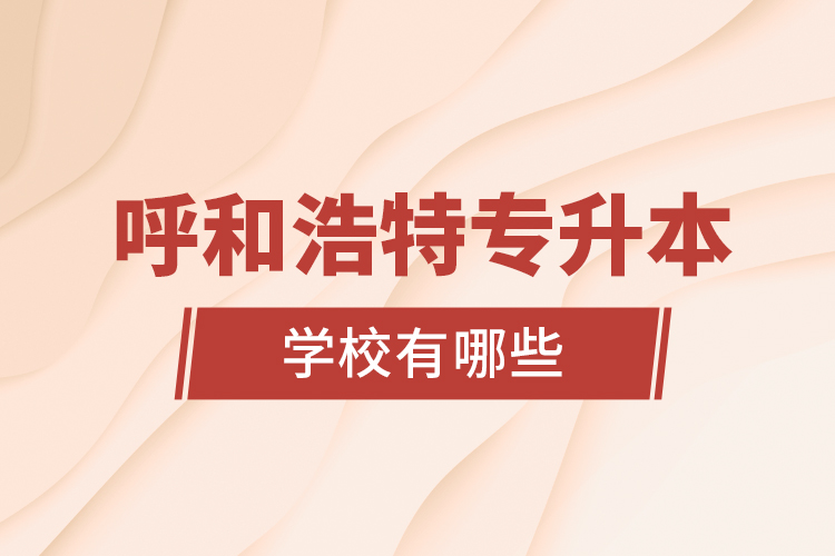 呼和浩特專升本學(xué)校有哪些？