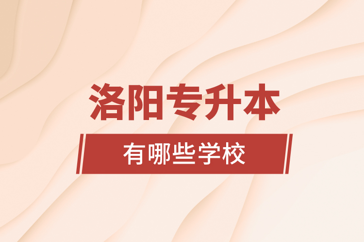 洛陽(yáng)專升本有哪些學(xué)校？