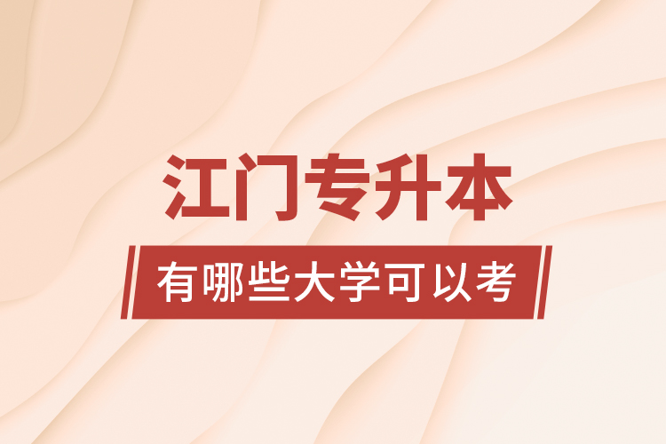 江門(mén)專(zhuān)升本有哪些大學(xué)可以考？