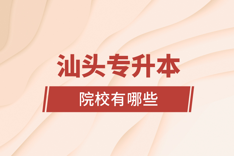 汕頭專(zhuān)升本院校有哪些？