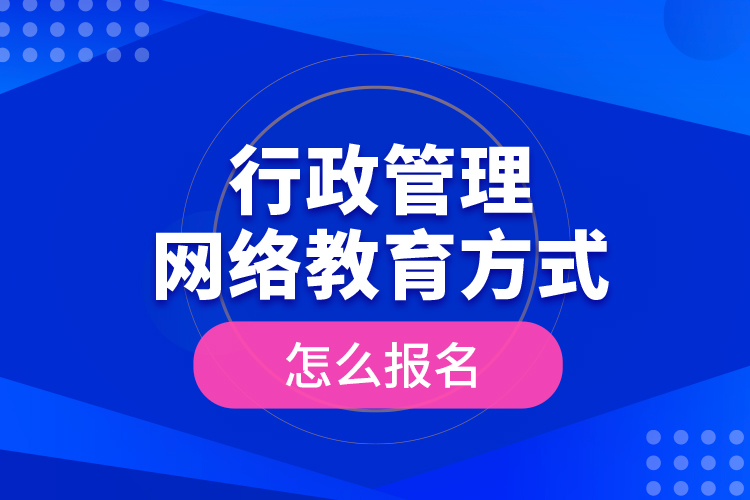行政管理網(wǎng)絡(luò)教育方式怎么報(bào)名？