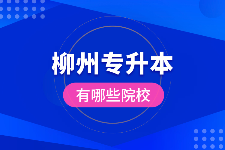柳州專升本有哪些院校？