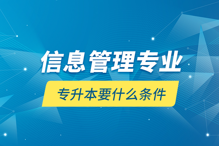 信息管理專業(yè)專升本要什么條件？