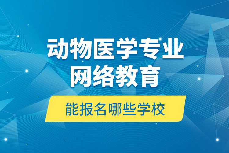 動物醫(yī)學專業(yè)網絡教育能報名哪些學校?