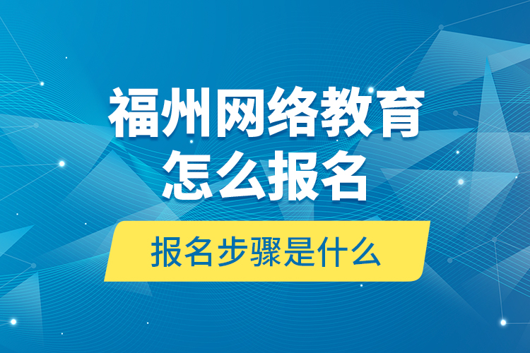 福州網(wǎng)絡(luò)教育怎么報(bào)名？報(bào)名步驟是什么？