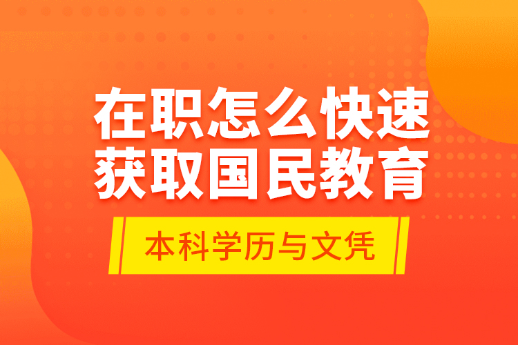 在職怎么快速獲取國民教育本科學(xué)歷與文憑？