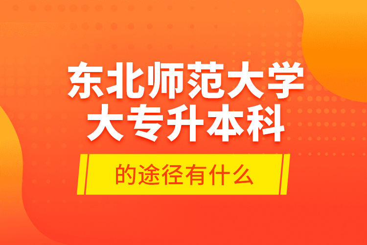 東北師范大學(xué)大專升本科的途徑有什么？