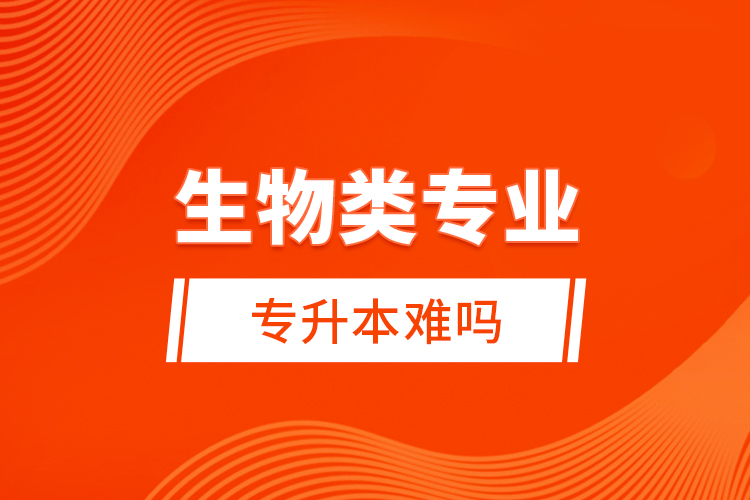 生物類專業(yè)專升本難嗎？