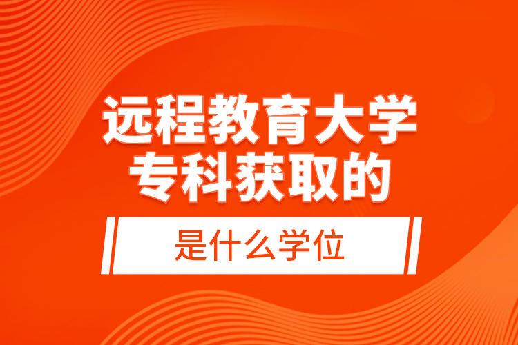 遠程教育大學專科獲取的是什么學位