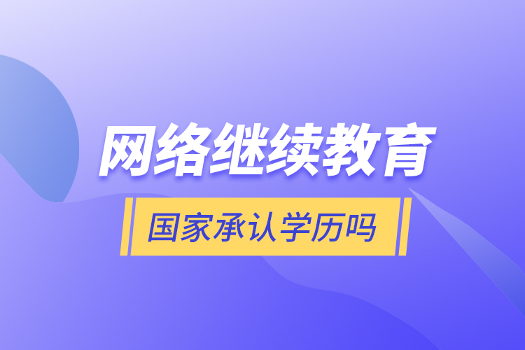 網(wǎng)絡(luò)繼續(xù)教育國家承認(rèn)學(xué)歷嗎？