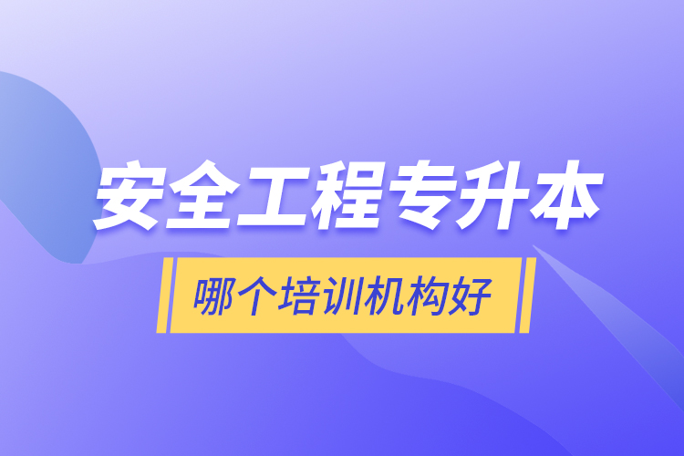 安全工程專升本哪個(gè)培訓(xùn)機(jī)構(gòu)好？