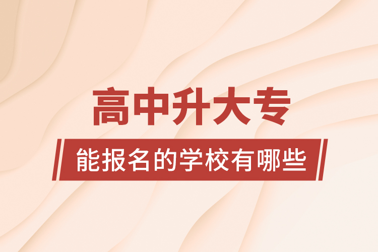 高中升大專能報(bào)名的學(xué)校有哪些？