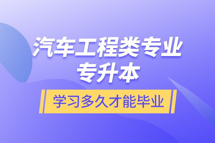 汽車工程類專業(yè)專升本學(xué)習(xí)多久才能畢業(yè)？