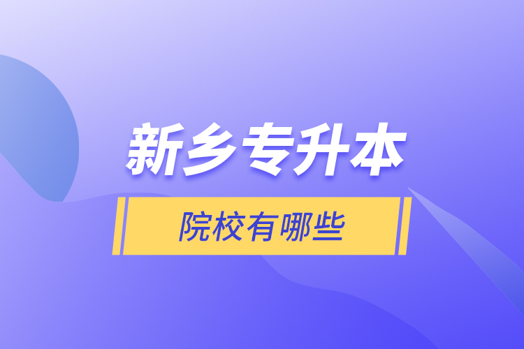 新鄉(xiāng)專升本院校有哪些？